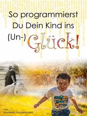 cover image of So programmierst Du Dein Kind ins (Un-)Glück!